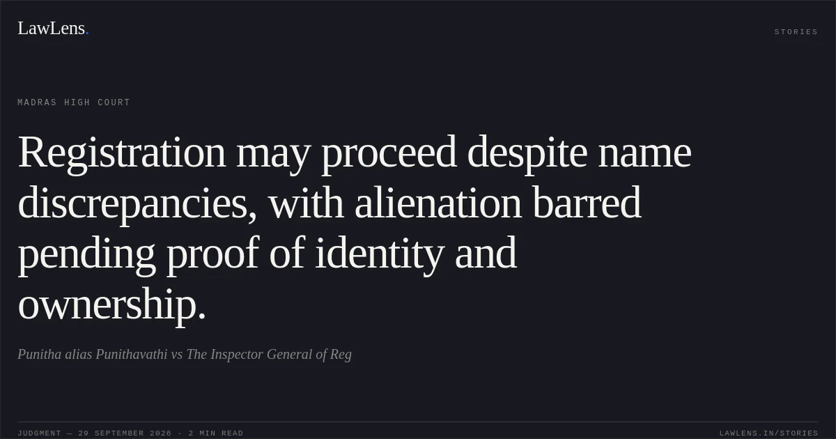 Registration may proceed despite name discrepancies, with alienation barred pending proof of identity and ownership.. Punitha alias Punithavathi vs The Inspector General of Reg. Madras High Court. LawLens