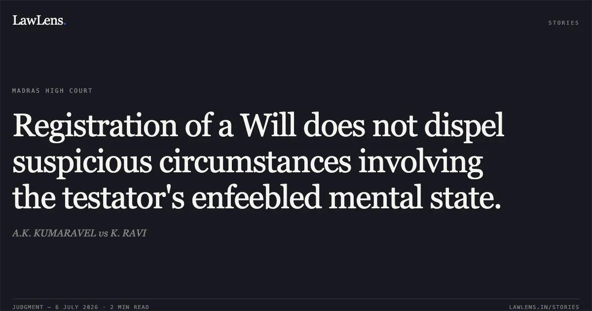 Registration of a Will does not dispel suspicious circumstances involving the testator's enfeebled mental state.. A.K. KUMARAVEL vs K. RAVI. Madras High Court. LawLens