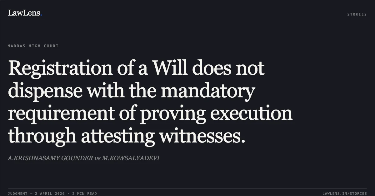 Registration of a Will does not dispense with the mandatory requirement of proving execution through attesting witnesses.. A.KRISHNASAMY GOUNDER vs M.KOWSALYADEVI. Madras High Court. LawLens