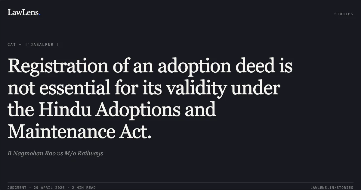 Registration of an adoption deed is not essential for its validity under the Hindu Adoptions and Maintenance Act.. B Nagmohan Rao vs M/o Railways. Central Administrative Tribunal. LawLens