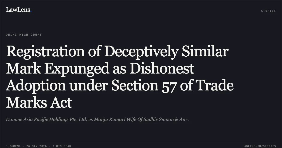 Registration of Deceptively Similar Mark Expunged as Dishonest Adoption under Section 57 of Trade Marks Act. Danone Asia Pacific Holdings Pte. Ltd. vs Manju Kumari Wife Of Sudhir Suman & Anr.. Delhi High Court. LawLens