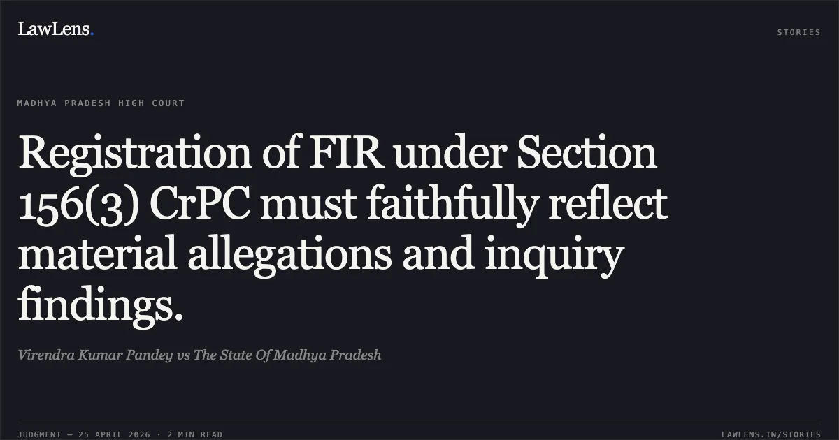 Registration of FIR under Section 156(3) CrPC must faithfully reflect material allegations and inquiry findings.. Virendra Kumar Pandey vs The State Of Madhya Pradesh. Madhya Pradesh High Court. LawLens