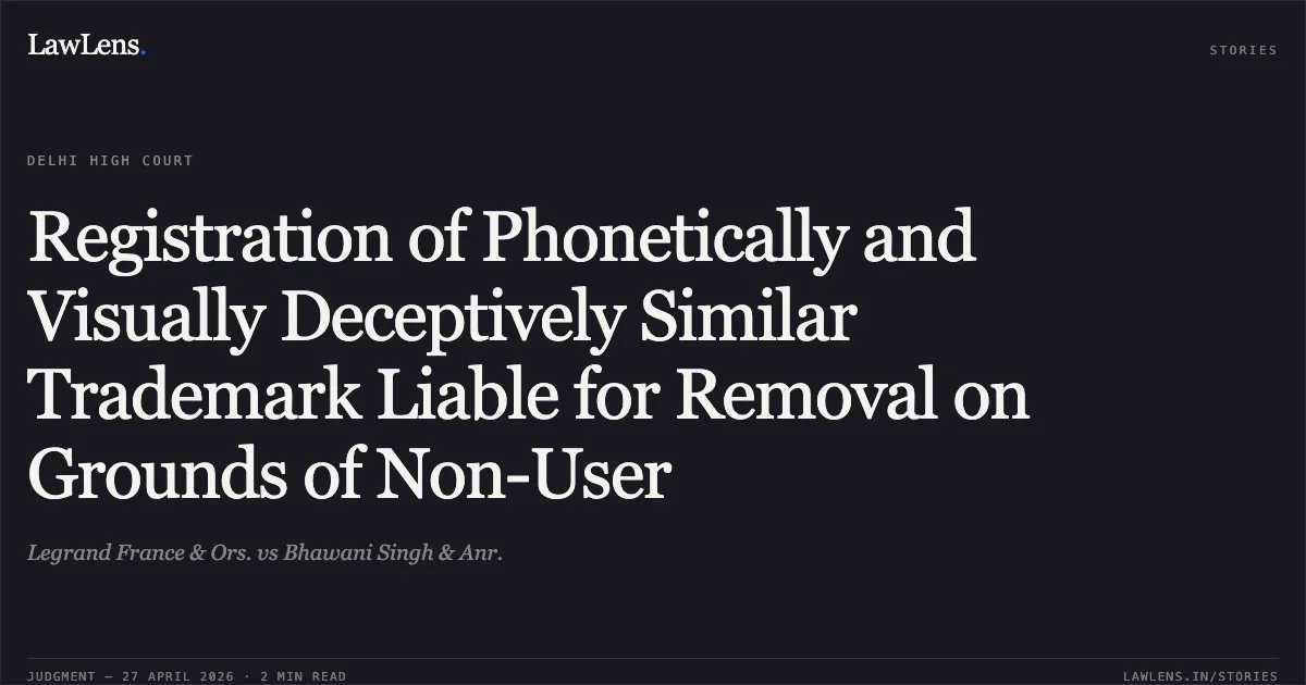 Registration of Phonetically and Visually Deceptively Similar Trademark Liable for Removal on Grounds of Non-User. Legrand France & Ors. vs Bhawani Singh & Anr.. Delhi High Court. LawLens