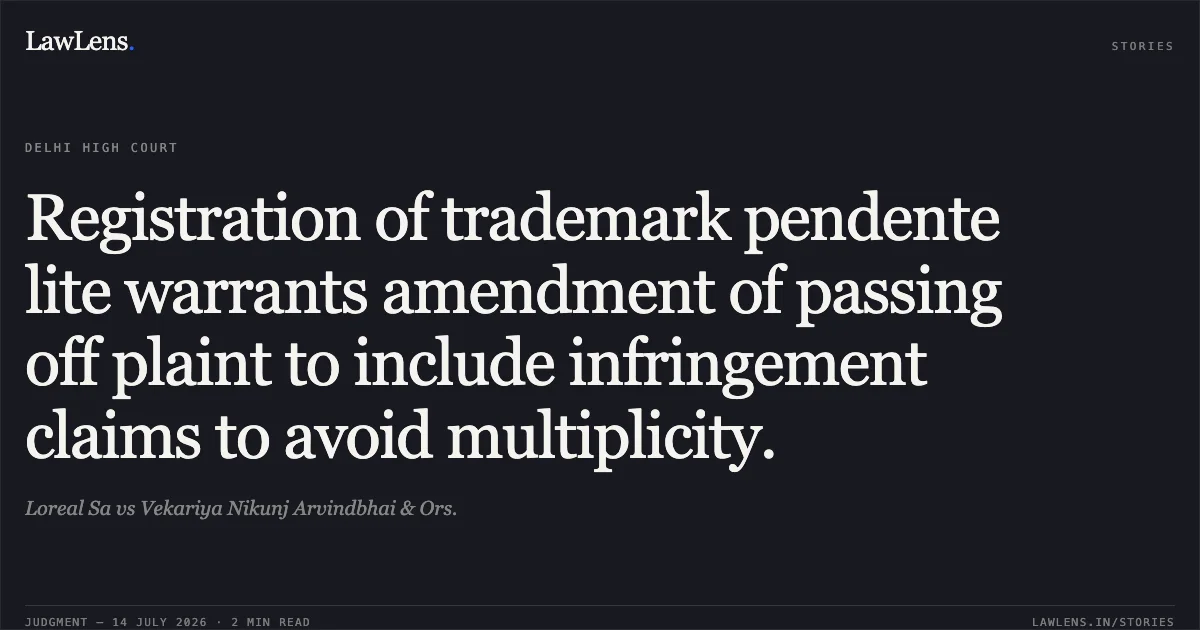 Registration of trademark pendente lite warrants amendment of passing off plaint to include infringement claims to avoid multiplicity.. Loreal Sa vs Vekariya Nikunj Arvindbhai & Ors.. Delhi High Court. LawLens
