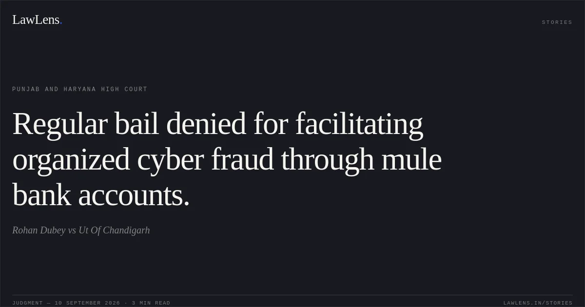Regular bail denied for facilitating organized cyber fraud through mule bank accounts.. Rohan Dubey vs Ut Of Chandigarh. Punjab and Haryana High Court. LawLens