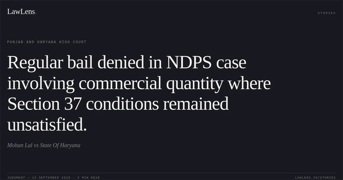 Regular bail denied in NDPS case involving commercial quantity where Section 37 conditions remained unsatisfied.. Mohan Lal vs State Of Haryana. Punjab and Haryana High Court. LawLens