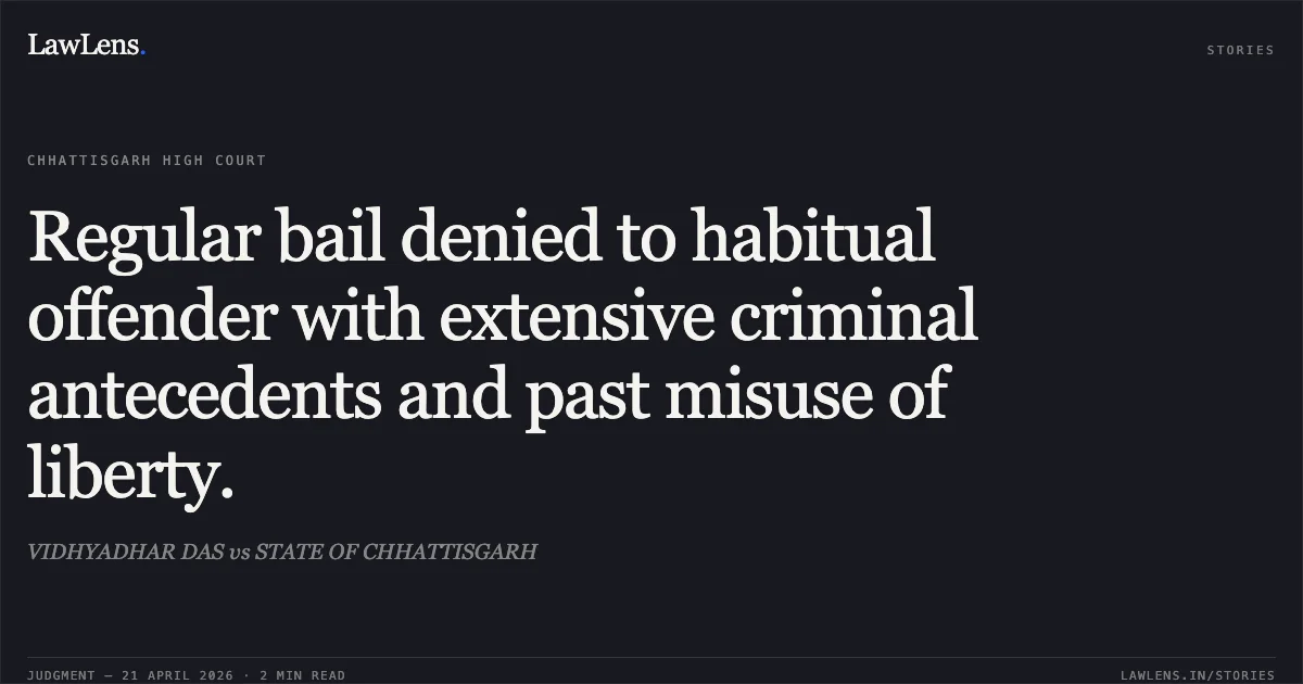 Regular bail denied to habitual offender with extensive criminal antecedents and past misuse of liberty.. VIDHYADHAR DAS vs STATE OF CHHATTISGARH. Chhattisgarh High Court. LawLens