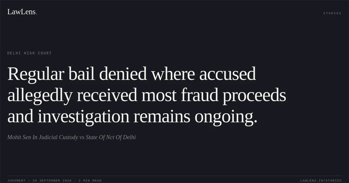 Regular bail denied where accused allegedly received most fraud proceeds and investigation remains ongoing.. Mohit Sen In Judicial Custody vs State Of Nct Of Delhi. Delhi High Court. LawLens