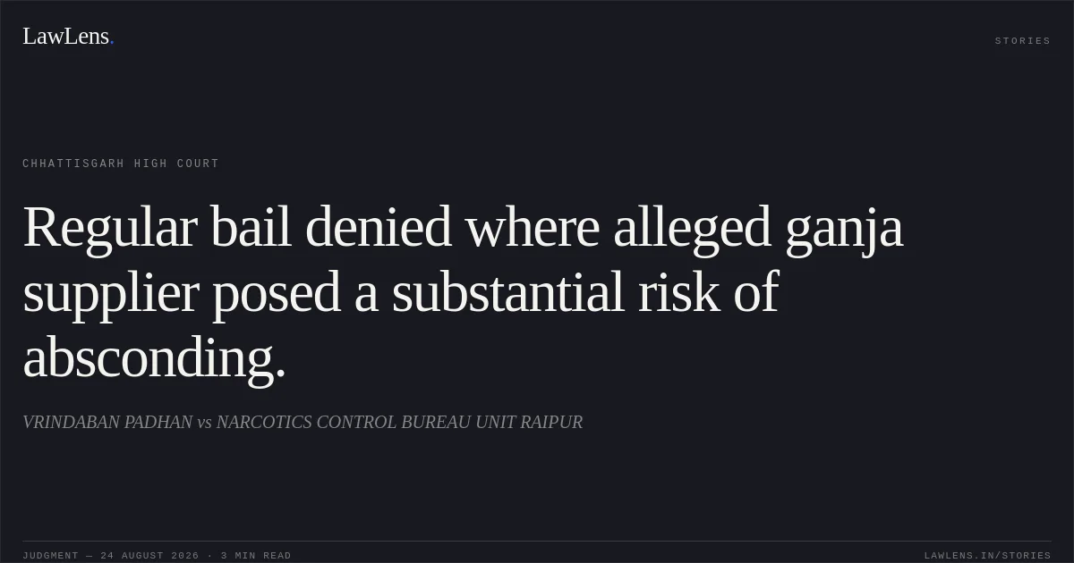Regular bail denied where alleged ganja supplier posed a substantial risk of absconding.. VRINDABAN PADHAN vs NARCOTICS CONTROL BUREAU UNIT RAIPUR. Chhattisgarh High Court. LawLens