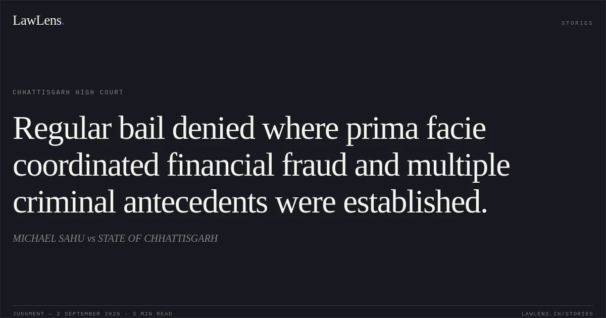 Regular bail denied where prima facie coordinated financial fraud and multiple criminal antecedents were established.. MICHAEL SAHU vs STATE OF CHHATTISGARH. Chhattisgarh High Court. LawLens