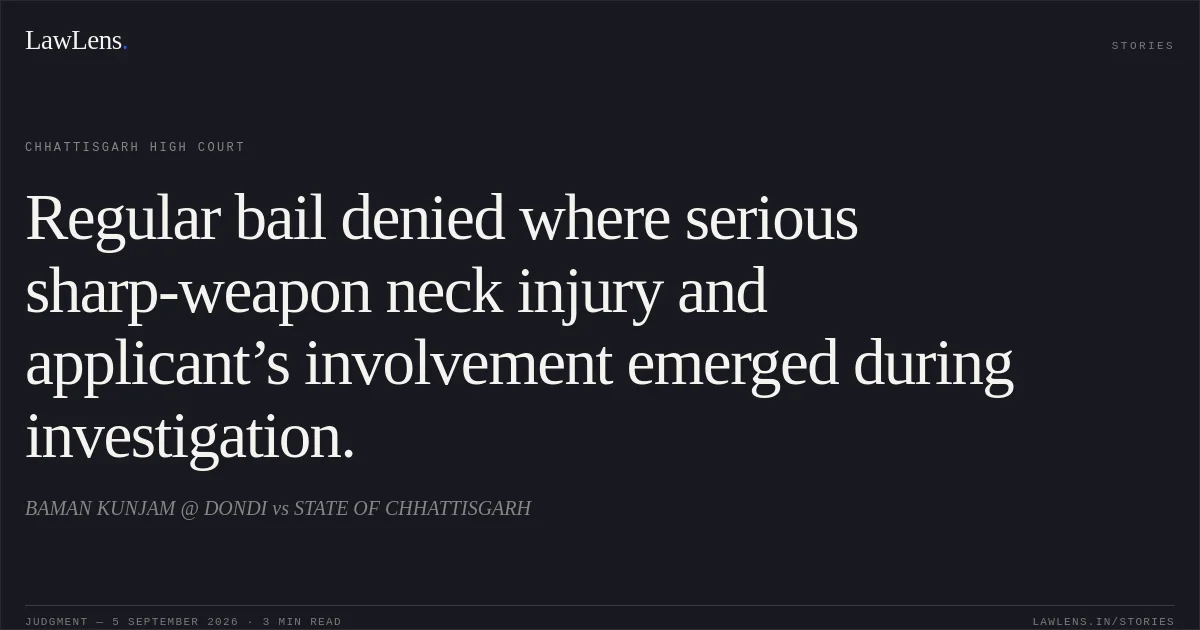 Regular bail denied where serious sharp-weapon neck injury and applicant’s involvement emerged during investigation.. BAMAN KUNJAM @ DONDI vs STATE OF CHHATTISGARH. Chhattisgarh High Court. LawLens