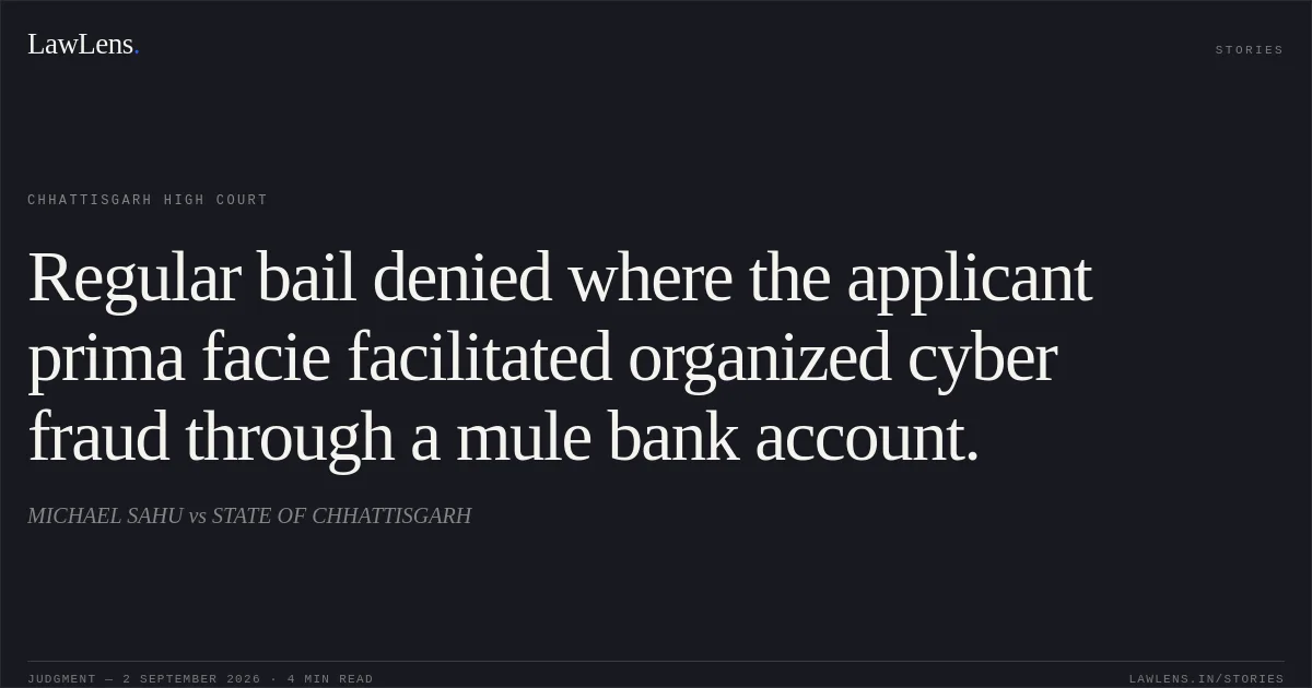 Regular bail denied where the applicant prima facie facilitated organized cyber fraud through a mule bank account.. MICHAEL SAHU vs STATE OF CHHATTISGARH. Chhattisgarh High Court. LawLens