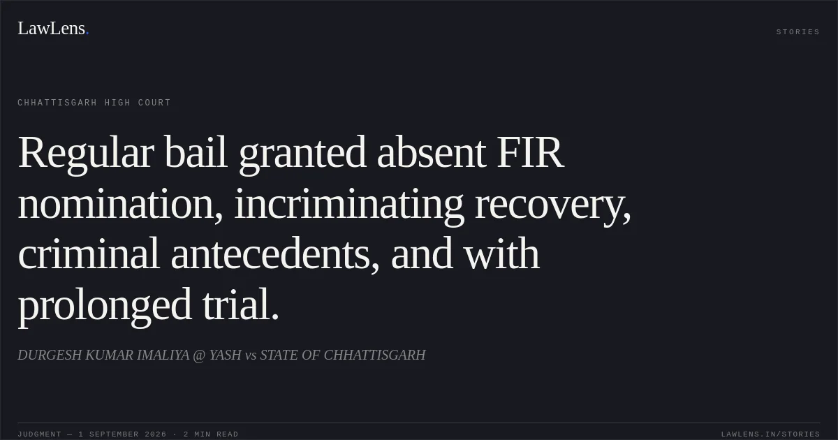 Regular bail granted absent FIR nomination, incriminating recovery, criminal antecedents, and with prolonged trial.. DURGESH KUMAR IMALIYA @ YASH vs STATE OF CHHATTISGARH. Chhattisgarh High Court. LawLens