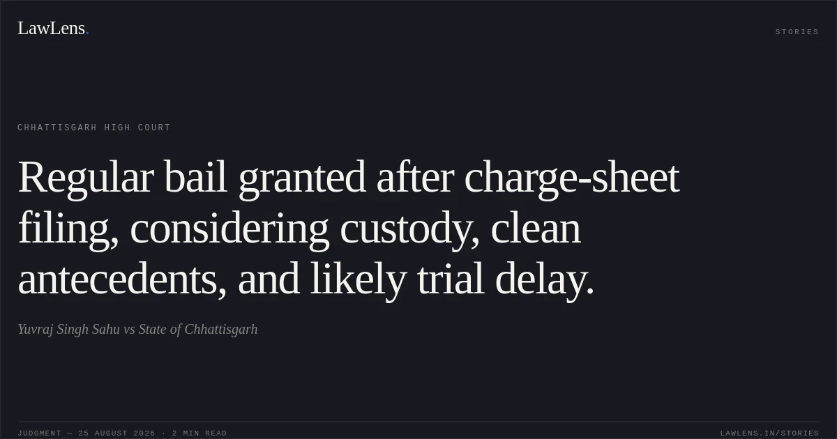 Regular bail granted after charge-sheet filing, considering custody, clean antecedents, and likely trial delay.. Yuvraj Singh Sahu vs State of Chhattisgarh. Chhattisgarh High Court. LawLens