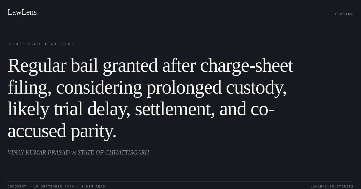 Regular bail granted after charge-sheet filing, considering prolonged custody, likely trial delay, settlement, and co-accused parity.. VINAY KUMAR PRASAD vs STATE OF CHHATTISGARH. Chhattisgarh High Court. LawLens