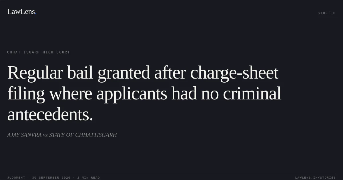 Regular bail granted after charge-sheet filing where applicants had no criminal antecedents.. AJAY SANVRA vs STATE OF CHHATTISGARH. Chhattisgarh High Court. LawLens