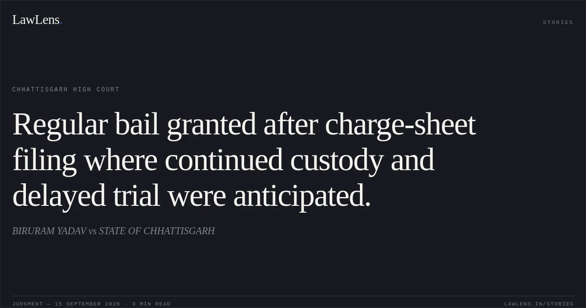 Regular bail granted after charge-sheet filing where continued custody and delayed trial were anticipated.. BIRURAM YADAV vs STATE OF CHHATTISGARH. Chhattisgarh High Court. LawLens