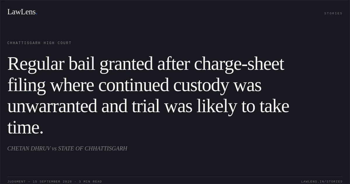 Regular bail granted after charge-sheet filing where continued custody was unwarranted and trial was likely to take time.. CHETAN DHRUV vs STATE OF CHHATTISGARH. Chhattisgarh High Court. LawLens