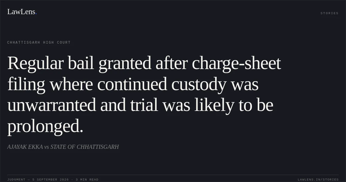 Regular bail granted after charge-sheet filing where continued custody was unwarranted and trial was likely to be prolonged.. AJAYAK EKKA vs STATE OF CHHATTISGARH. Chhattisgarh High Court. LawLens