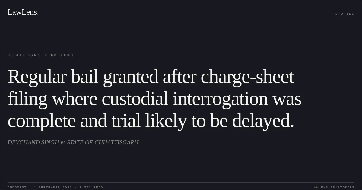 Regular bail granted after charge-sheet filing where custodial interrogation was complete and trial likely to be delayed.. DEVCHAND SINGH vs STATE OF CHHATTISGARH. Chhattisgarh High Court. LawLens