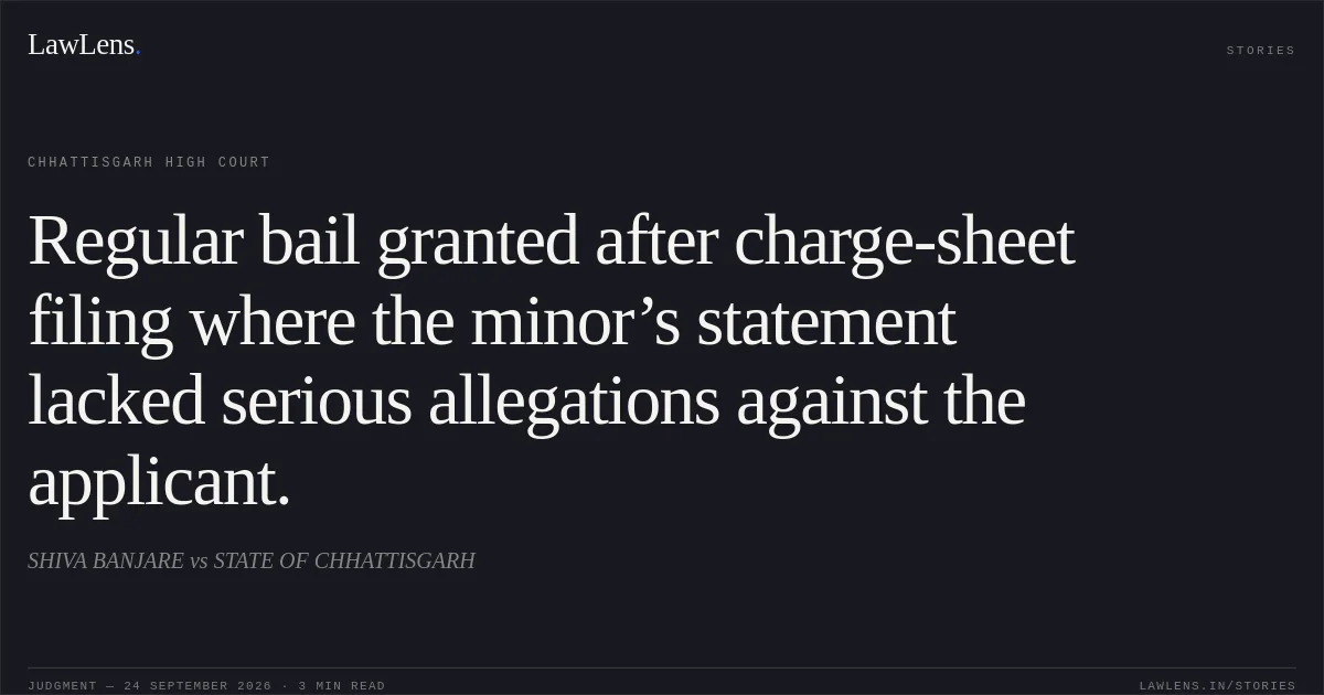 Regular bail granted after charge-sheet filing where the minor’s statement lacked serious allegations against the applicant.. SHIVA BANJARE vs STATE OF CHHATTISGARH. Chhattisgarh High Court. LawLens