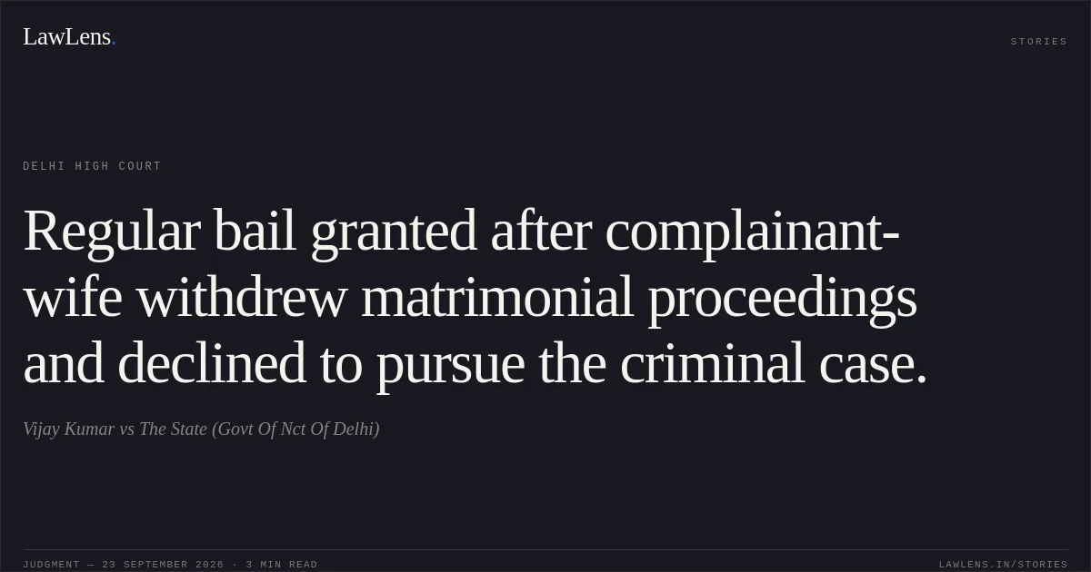 Regular bail granted after complainant-wife withdrew matrimonial proceedings and declined to pursue the criminal case.. Vijay Kumar vs The State (Govt Of Nct Of Delhi). Delhi High Court. LawLens