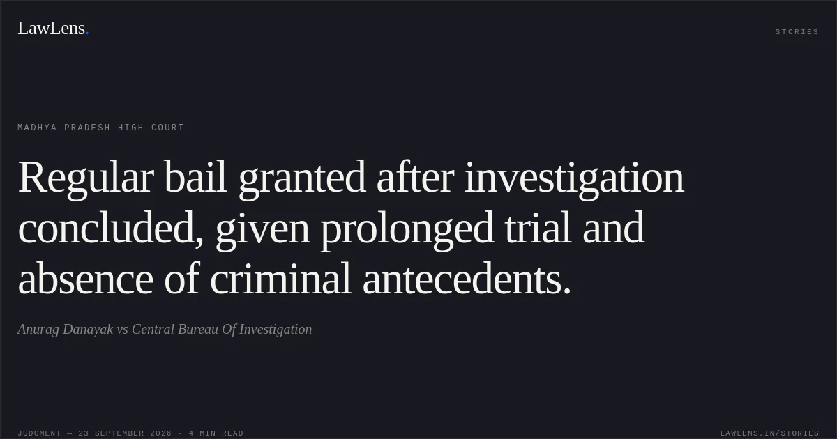 Regular bail granted after investigation concluded, given prolonged trial and absence of criminal antecedents.. Anurag Danayak vs Central Bureau Of Investigation. Madhya Pradesh High Court. LawLens