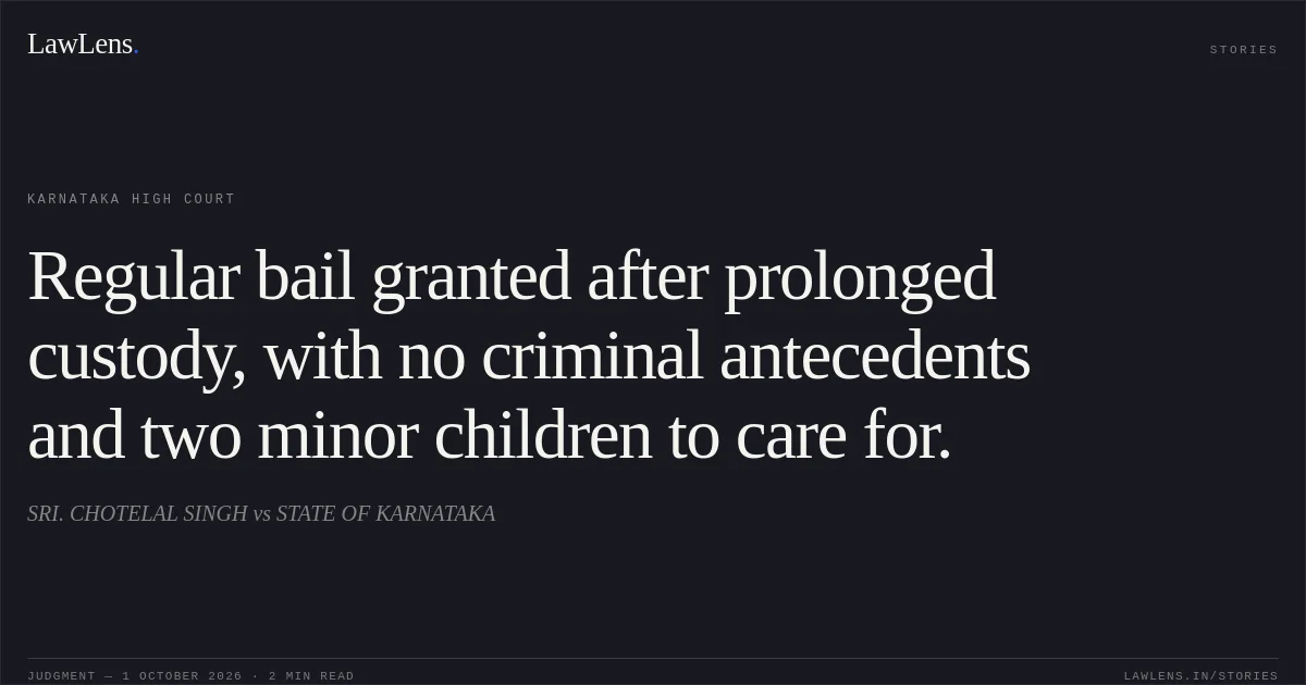 Regular bail granted after prolonged custody, with no criminal antecedents and two minor children to care for.. SRI. CHOTELAL SINGH vs STATE OF KARNATAKA. Karnataka High Court. LawLens
