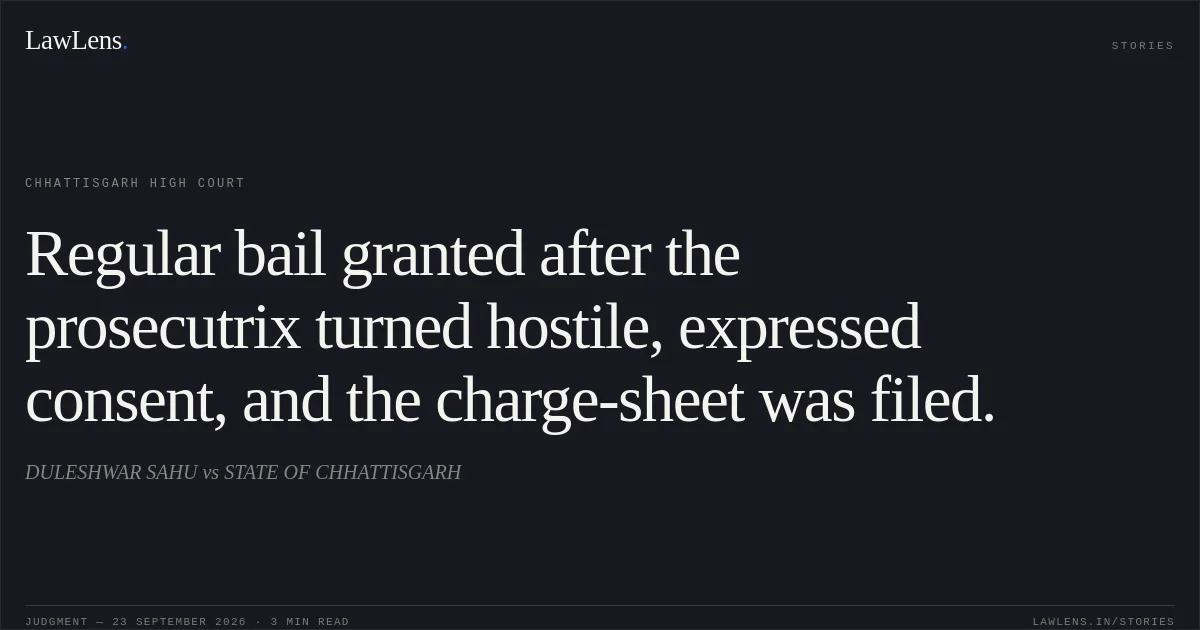 Regular bail granted after the prosecutrix turned hostile, expressed consent, and the charge-sheet was filed.. DULESHWAR SAHU vs STATE OF CHHATTISGARH. Chhattisgarh High Court. LawLens