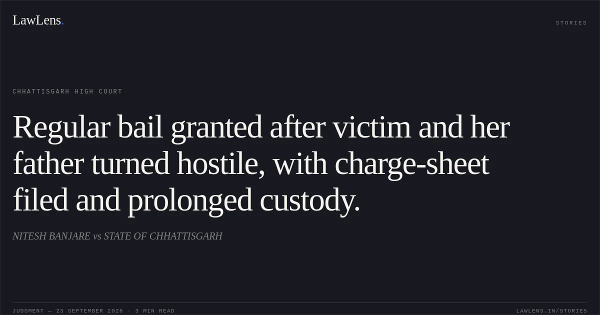 Regular bail granted after victim and her father turned hostile, with charge-sheet filed and prolonged custody.. NITESH BANJARE vs STATE OF CHHATTISGARH. Chhattisgarh High Court. LawLens