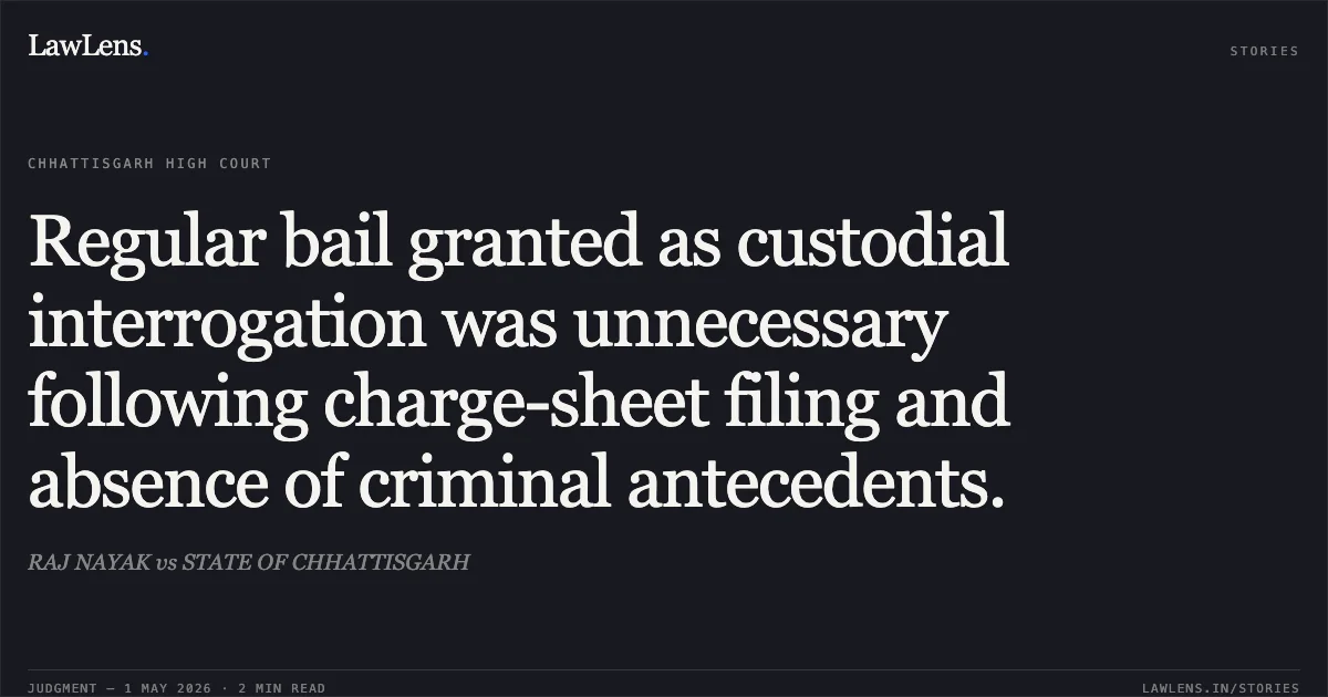Regular bail granted as custodial interrogation was unnecessary following charge-sheet filing and absence of criminal antecedents.. RAJ NAYAK vs STATE OF CHHATTISGARH. Chhattisgarh High Court. LawLens