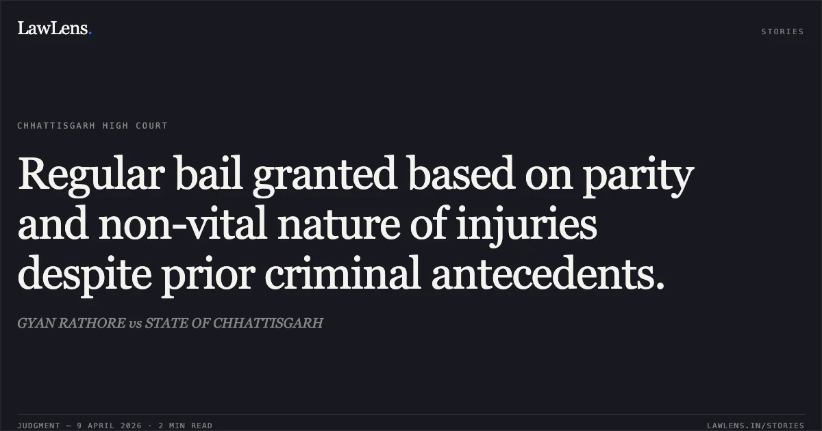 Regular bail granted based on parity and non-vital nature of injuries despite prior criminal antecedents.. GYAN RATHORE vs STATE OF CHHATTISGARH. Chhattisgarh High Court. LawLens