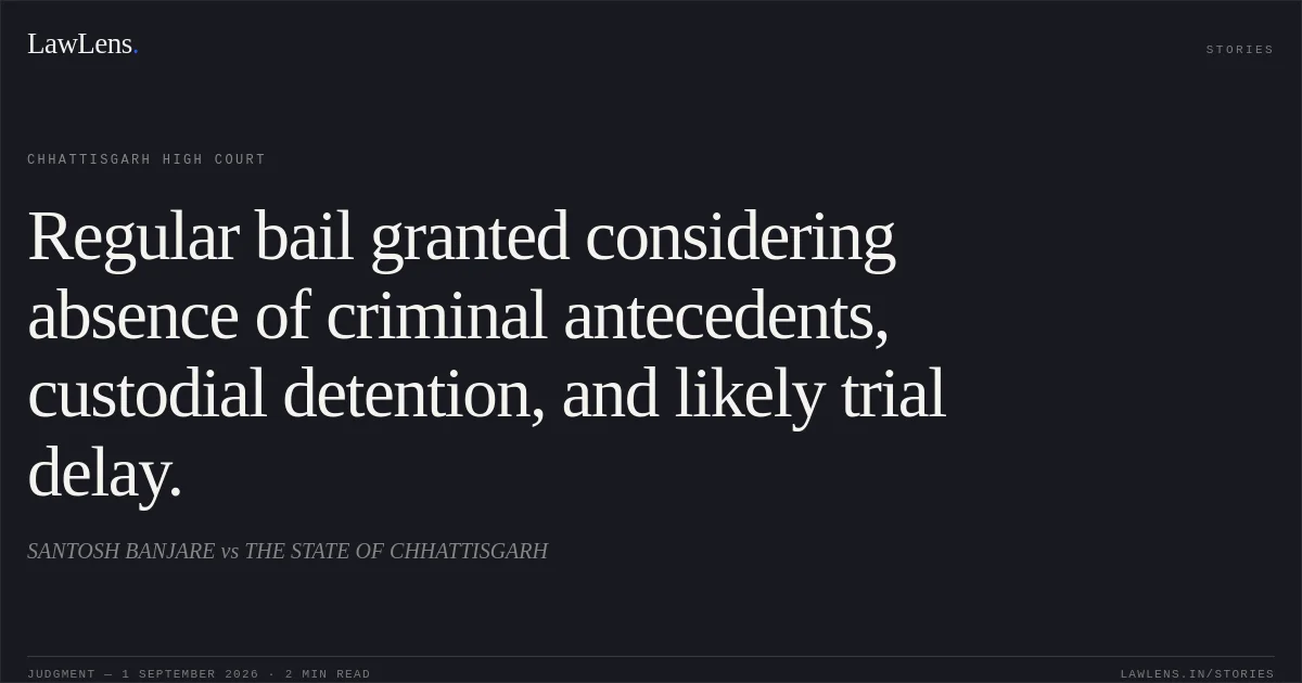 Regular bail granted considering absence of criminal antecedents, custodial detention, and likely trial delay.. SANTOSH BANJARE vs THE STATE OF CHHATTISGARH. Chhattisgarh High Court. LawLens