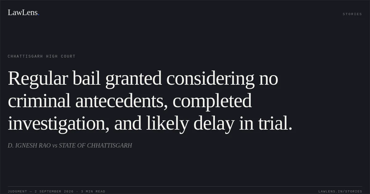 Regular bail granted considering no criminal antecedents, completed investigation, and likely delay in trial.. D. IGNESH RAO vs STATE OF CHHATTISGARH. Chhattisgarh High Court. LawLens