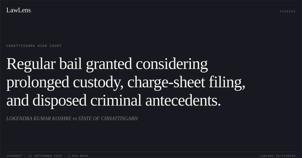 Regular bail granted considering prolonged custody, charge-sheet filing, and disposed criminal antecedents.. LOKENDRA KUMAR KOSHRE vs STATE OF CHHATTISGARH. Chhattisgarh High Court. LawLens