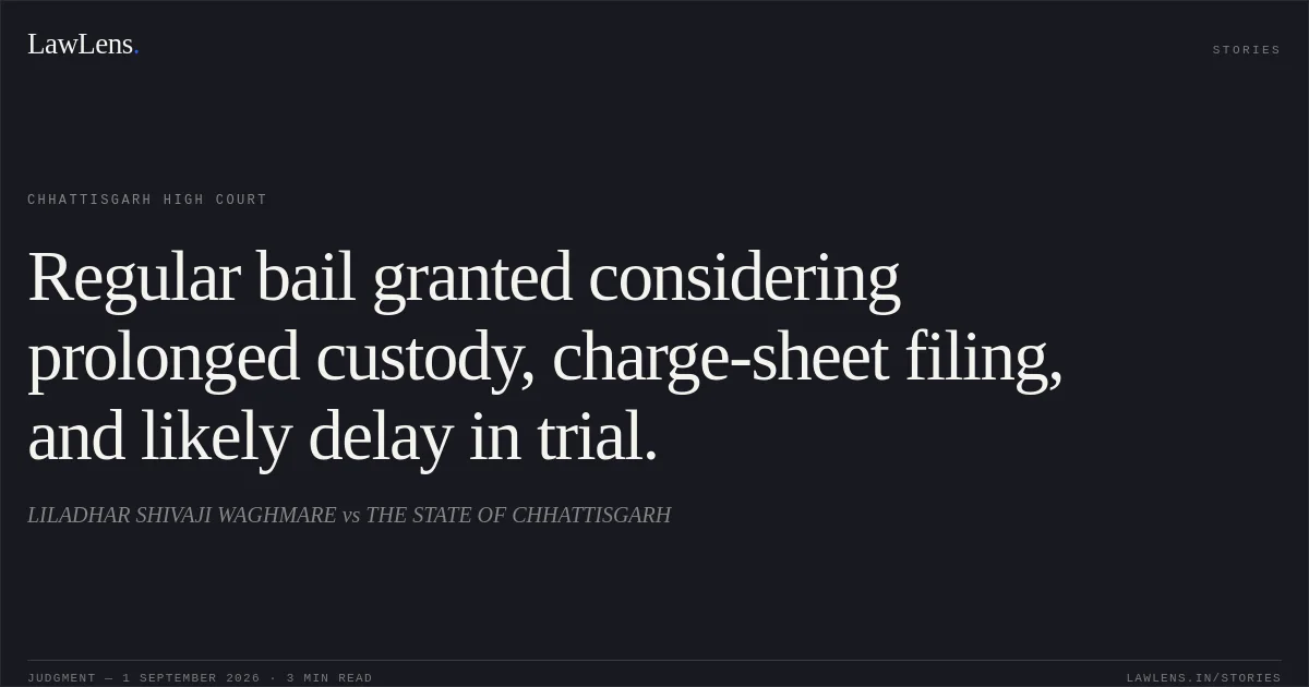 Regular bail granted considering prolonged custody, charge-sheet filing, and likely delay in trial.. LILADHAR SHIVAJI WAGHMARE vs THE STATE OF CHHATTISGARH. Chhattisgarh High Court. LawLens