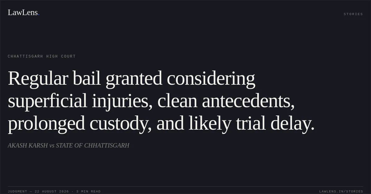 Regular bail granted considering superficial injuries, clean antecedents, prolonged custody, and likely trial delay.. AKASH KARSH vs STATE OF CHHATTISGARH. Chhattisgarh High Court. LawLens