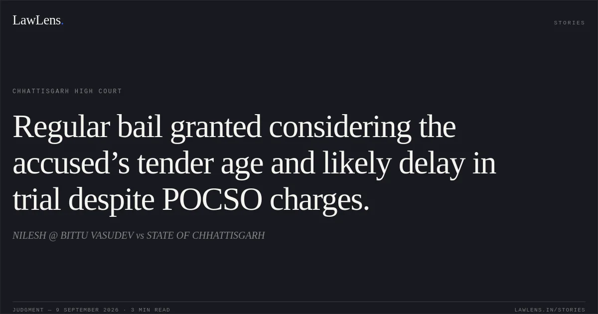 Regular bail granted considering the accused’s tender age and likely delay in trial despite POCSO charges.. NILESH @ BITTU VASUDEV vs STATE OF CHHATTISGARH. Chhattisgarh High Court. LawLens
