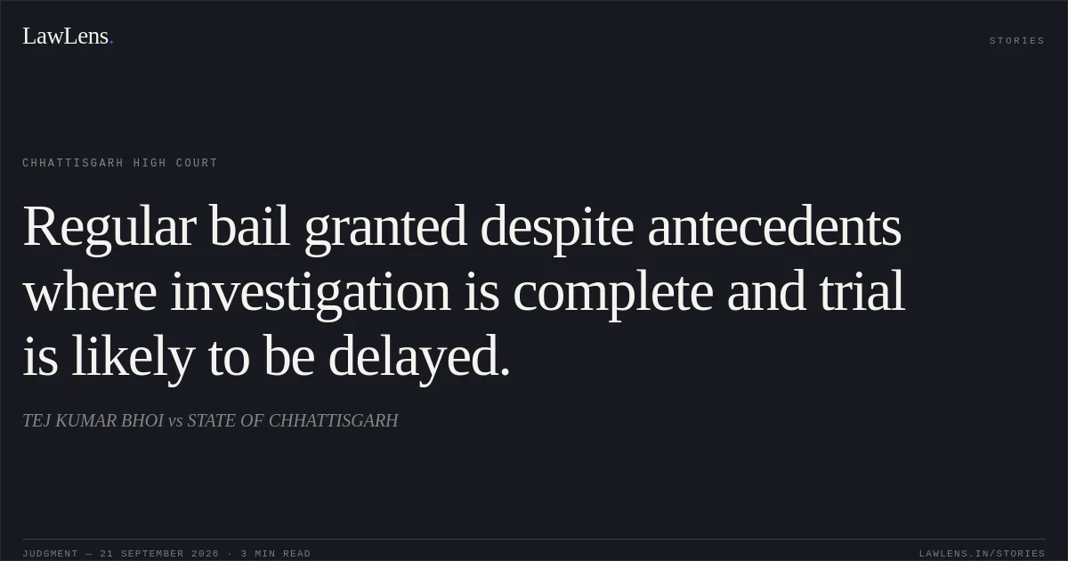 Regular bail granted despite antecedents where investigation is complete and trial is likely to be delayed.. TEJ KUMAR BHOI vs STATE OF CHHATTISGARH. Chhattisgarh High Court. LawLens