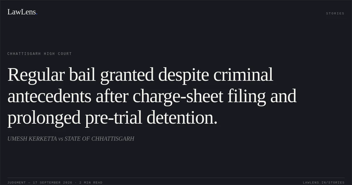 Regular bail granted despite criminal antecedents after charge-sheet filing and prolonged pre-trial detention.. UMESH KERKETTA vs STATE OF CHHATTISGARH. Chhattisgarh High Court. LawLens