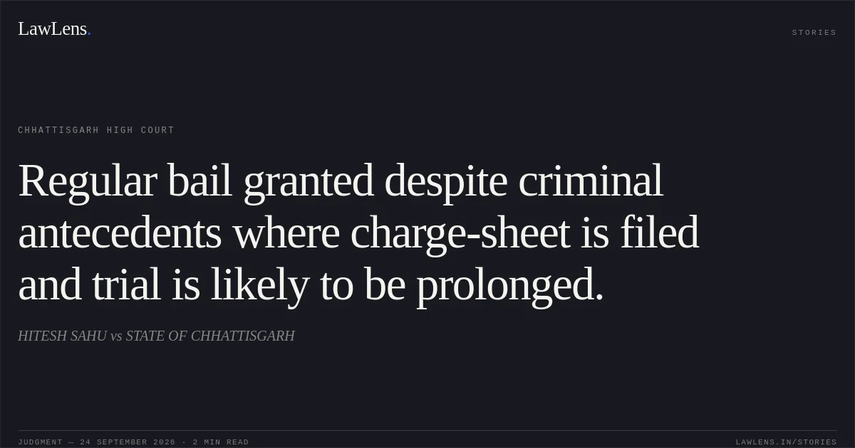 Regular bail granted despite criminal antecedents where charge-sheet is filed and trial is likely to be prolonged.. HITESH SAHU vs STATE OF CHHATTISGARH. Chhattisgarh High Court. LawLens