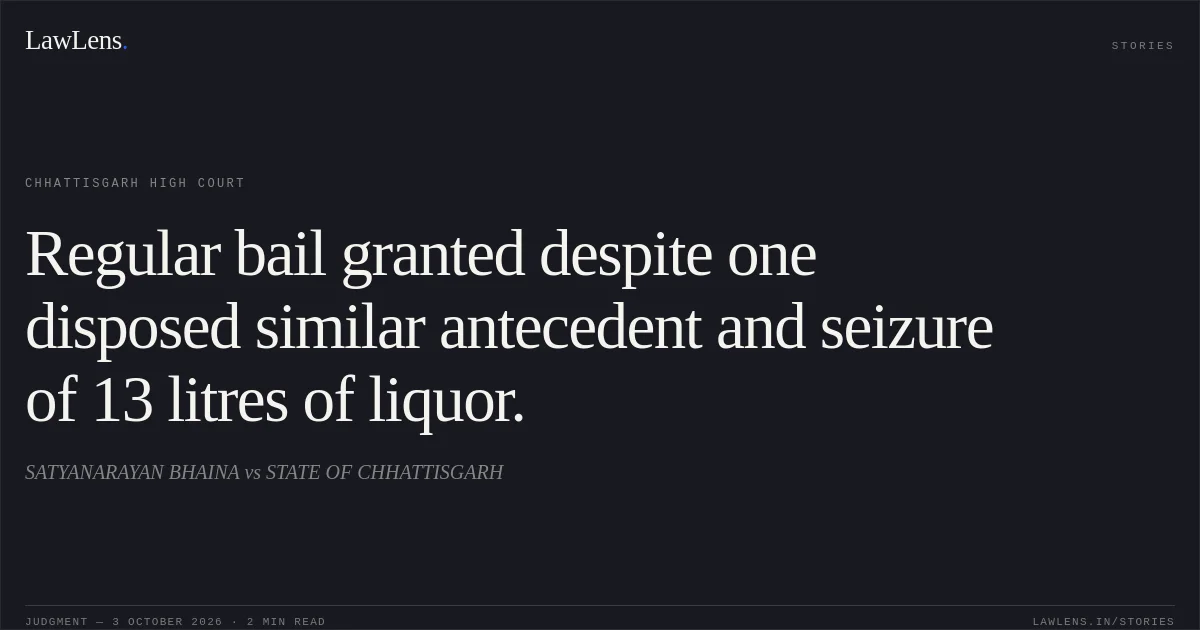 Regular bail granted despite one disposed similar antecedent and seizure of 13 litres of liquor.. SATYANARAYAN BHAINA vs STATE OF CHHATTISGARH. Chhattisgarh High Court. LawLens