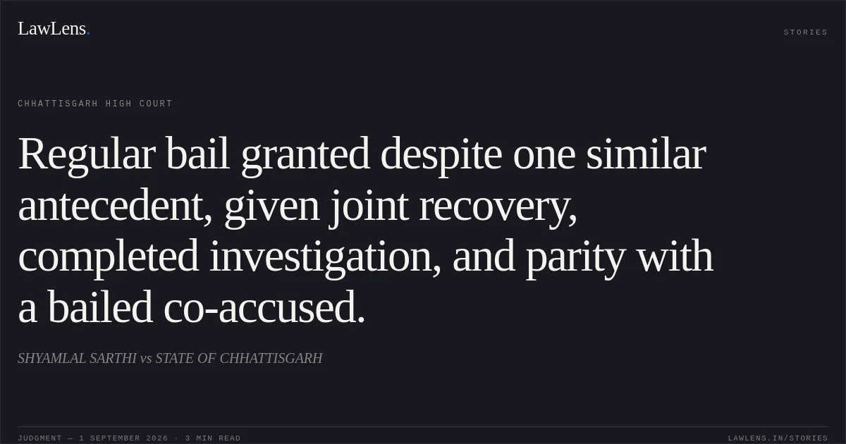 Regular bail granted despite one similar antecedent, given joint recovery, completed investigation, and parity with a bailed co-accused.. SHYAMLAL SARTHI vs STATE OF CHHATTISGARH. Chhattisgarh High Court. LawLens