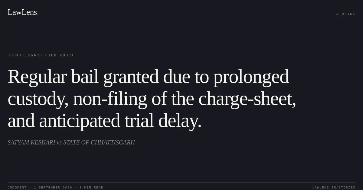 Regular bail granted due to prolonged custody, non-filing of the charge-sheet, and anticipated trial delay.. SATYAM KESHARI vs STATE OF CHHATTISGARH. Chhattisgarh High Court. LawLens