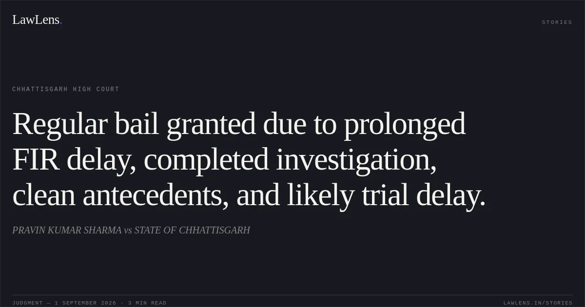 Regular bail granted due to prolonged FIR delay, completed investigation, clean antecedents, and likely trial delay.. PRAVIN KUMAR SHARMA vs STATE OF CHHATTISGARH. Chhattisgarh High Court. LawLens