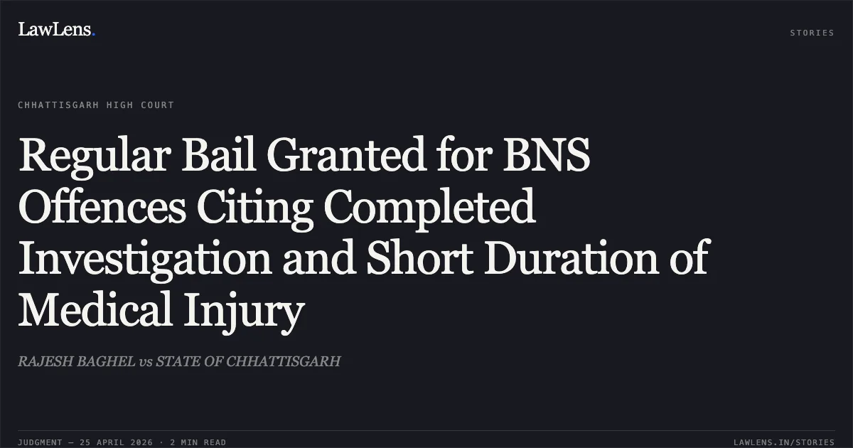 Regular Bail Granted for BNS Offences Citing Completed Investigation and Short Duration of Medical Injury. RAJESH BAGHEL vs STATE OF CHHATTISGARH. Chhattisgarh High Court. LawLens