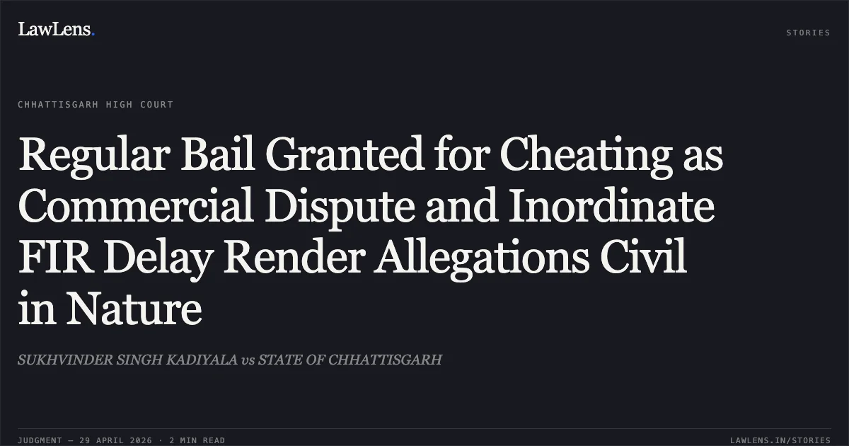 Regular Bail Granted for Cheating as Commercial Dispute and Inordinate FIR Delay Render Allegations Civil in Nature. SUKHVINDER SINGH KADIYALA vs STATE OF CHHATTISGARH. Chhattisgarh High Court. LawLens