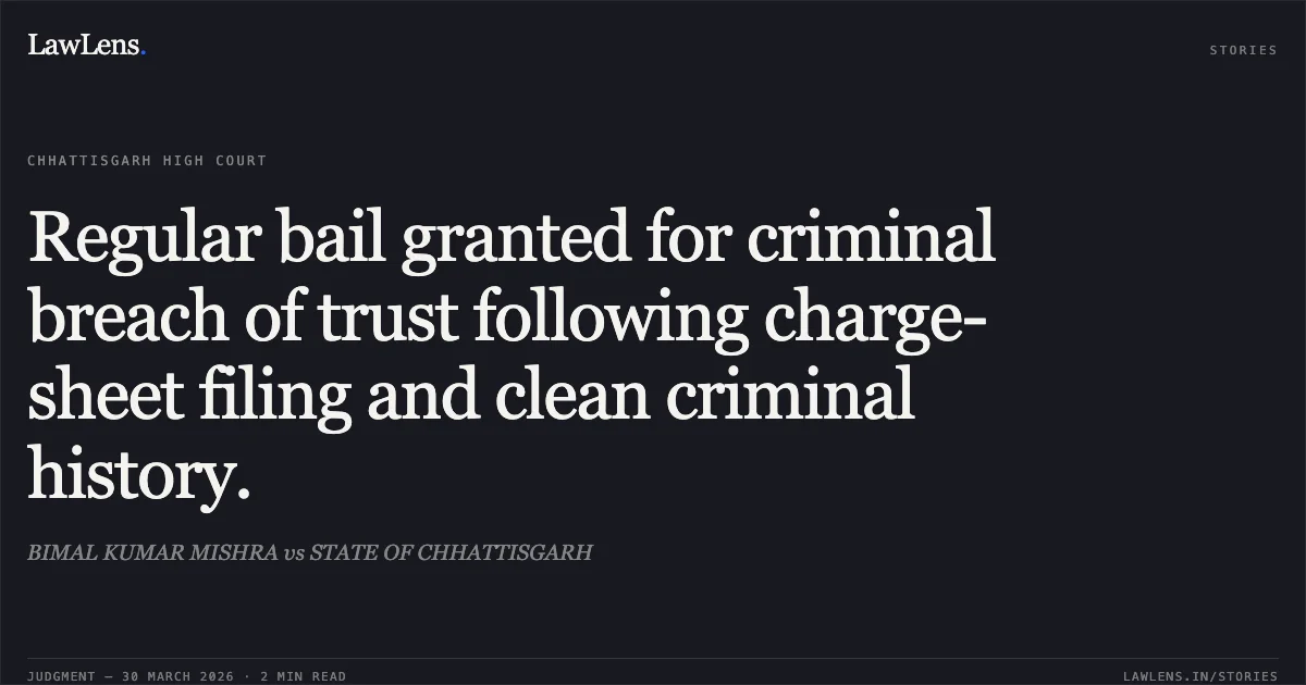 Regular bail granted for criminal breach of trust following charge-sheet filing and clean criminal history.. BIMAL KUMAR MISHRA vs STATE OF CHHATTISGARH. Chhattisgarh High Court. LawLens