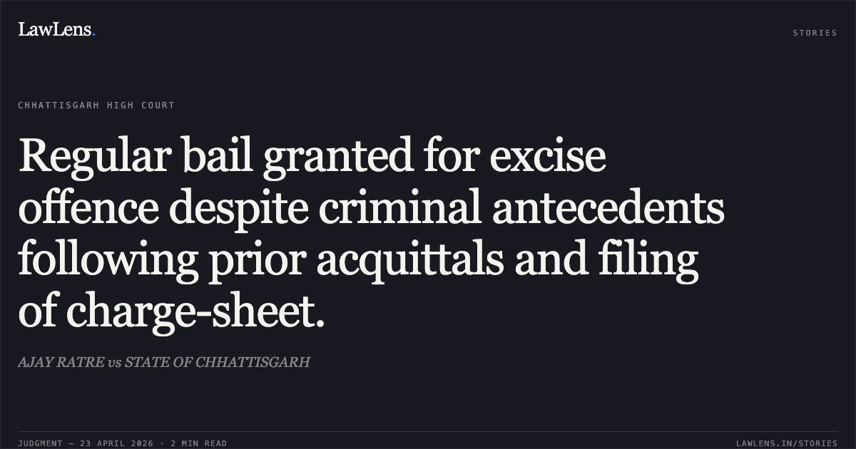 Regular bail granted for excise offence despite criminal antecedents following prior acquittals and filing of charge-sheet.. AJAY RATRE vs STATE OF CHHATTISGARH. Chhattisgarh High Court. LawLens