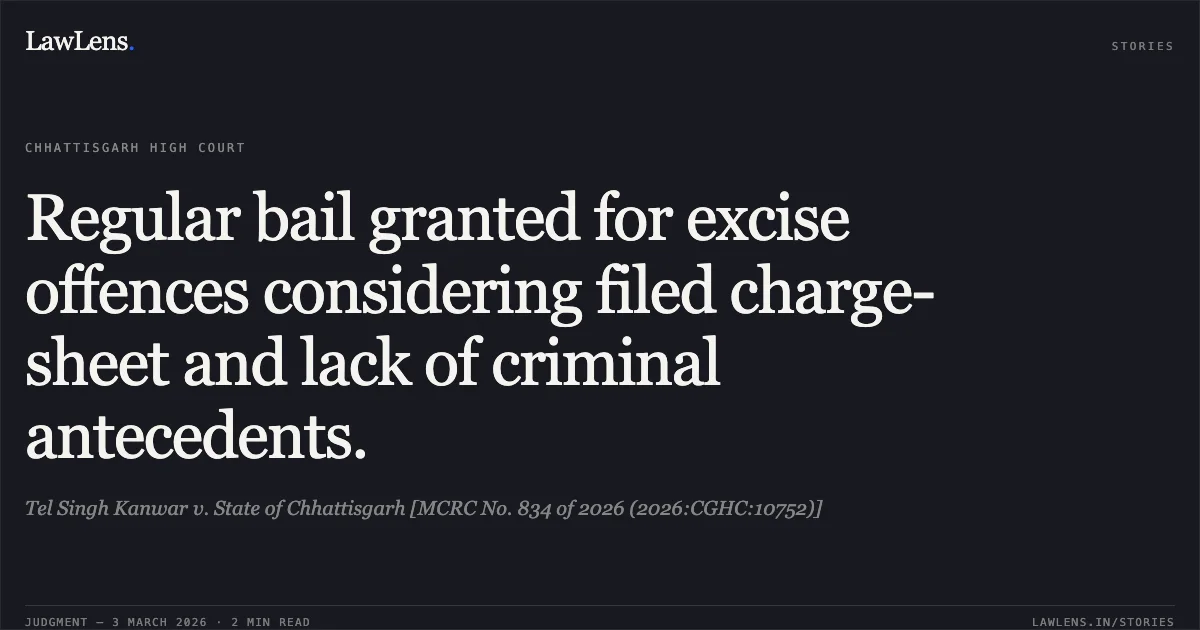 Regular bail granted for excise offences considering filed charge-sheet and lack of criminal antecedents.. Tel Singh Kanwar v. State of Chhattisgarh [MCRC No. 834 of 2026 (2026:CGHC:10752)]. Chhattisgarh High Court. LawLens